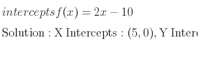 The intercepts of f(x)=2x-10 is X Intercepts: (5,0),Y Intercepts: (0,-10)